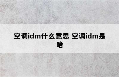 空调idm什么意思 空调idm是啥